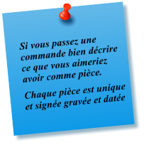 Si vous passez une commande bien d�crire ce que vous aimeriez avoir comme pi�ce.   Chaque pi�ce est unique et sign�e grav�e et dat�e